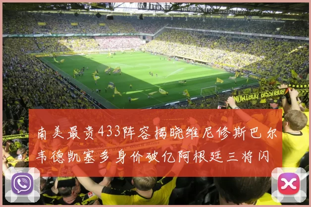 南美最贵433阵容揭晓维尼修斯巴尔韦德凯塞多身价破亿阿根廷三将闪耀其中