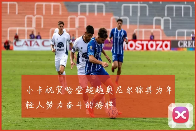 小卡祝贺哈登超越奥尼尔称其为年轻人努力奋斗的榜样