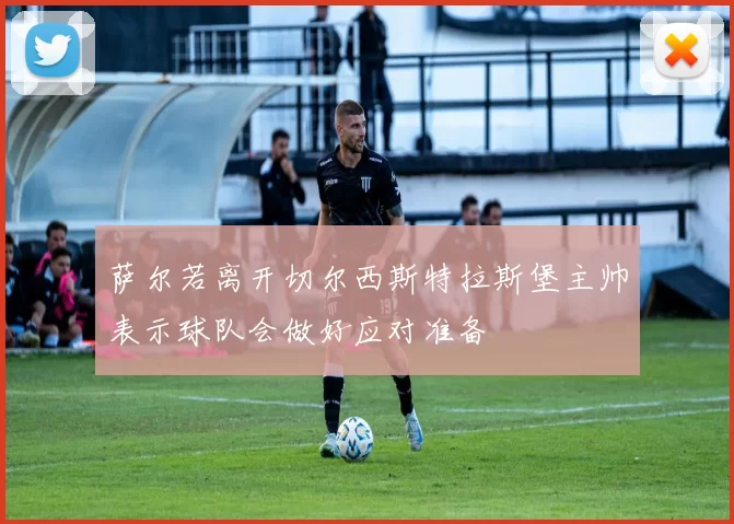 萨尔若离开切尔西斯特拉斯堡主帅表示球队会做好应对准备