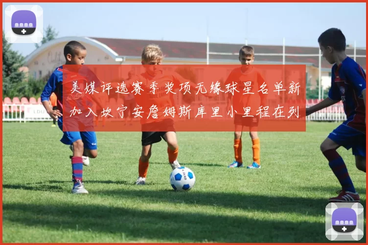 美媒评选赛季奖项无缘球星名单新加入坎宁安詹姆斯库里小里程在列