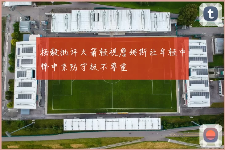 杨毅批评火箭轻视詹姆斯让年轻中锋申京防守极不尊重