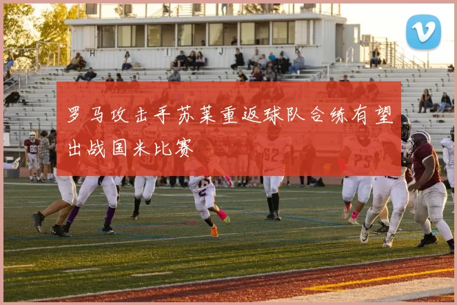 罗马攻击手苏莱重返球队合练有望出战国米比赛