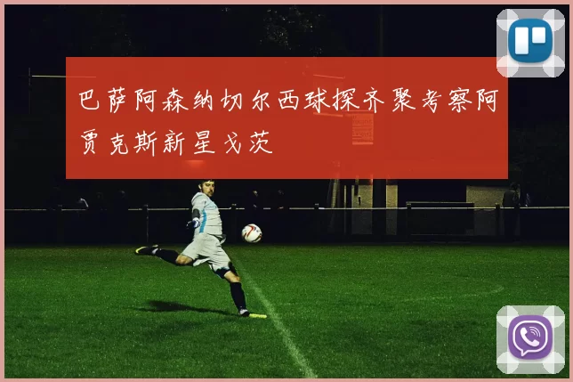 巴萨阿森纳切尔西球探齐聚考察阿贾克斯新星戈茨