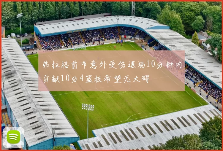 弗拉格首节意外受伤退场10分钟内贡献10分4篮板希望无大碍